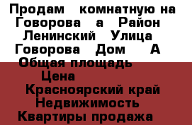 Продам 2 комнатную на Говорова 40а › Район ­ Ленинский › Улица ­ Говорова › Дом ­ 40А › Общая площадь ­ 46 › Цена ­ 1 850 000 - Красноярский край Недвижимость » Квартиры продажа   